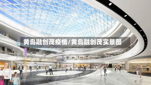 黄岛融创茂疫情/黄岛融创茂实景图