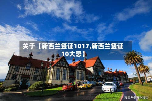 关于【新西兰签证1017,新西兰签证10大忌】-第2张图片