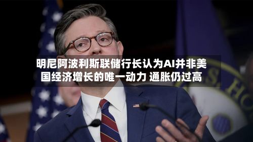 明尼阿波利斯联储行长认为AI并非美国经济增长的唯一动力 通胀仍过高-第3张图片