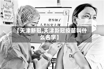 【天津新冠,天津新冠疫苗叫什么名字】-第1张图片