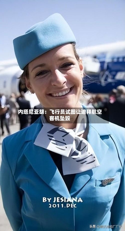 内塔尼亚胡:飞行员试图让迪拜航空客机坠毁-第2张图片