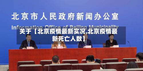关于【北京疫情最新实况,北京疫情最新死亡人数】
