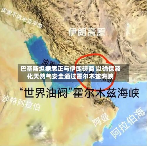 巴基斯坦据悉正与伊朗磋商 以确保液化天然气安全通过霍尔木兹海峡-第2张图片