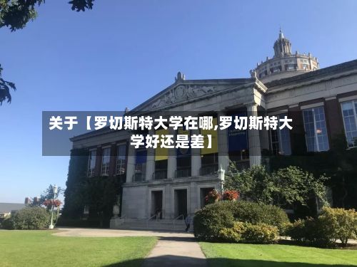 关于【罗切斯特大学在哪,罗切斯特大学好还是差】-第3张图片