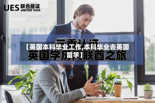【英国本科毕业工作,本科毕业去英国留学】-第3张图片