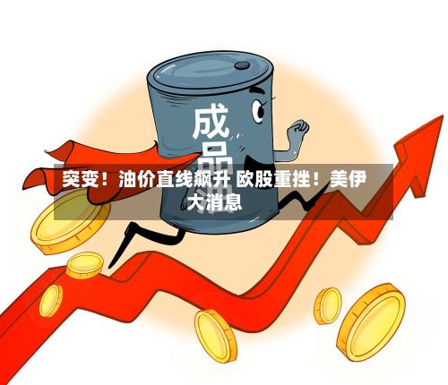 突变!油价直线飙升 欧股重挫!美伊大消息-第2张图片