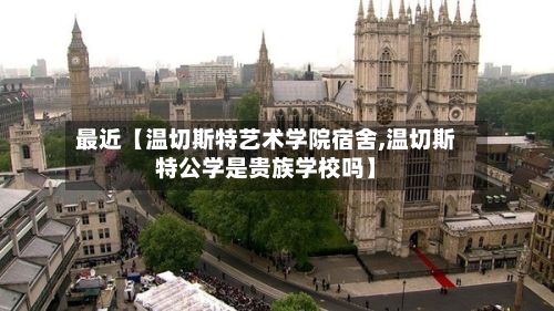 最近【温切斯特艺术学院宿舍,温切斯特公学是贵族学校吗】
