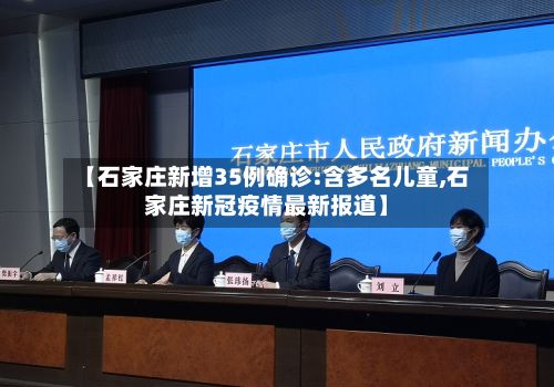 【石家庄新增35例确诊:含多名儿童,石家庄新冠疫情最新报道】-第3张图片