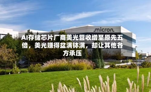 AI存储芯片厂商美光营收增至原先五倍，美光赚得盆满钵满，却让其他各方承压