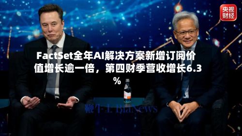 FactSet全年AI解决方案新增订阅价值增长逾一倍,第四财季营收增长6.3%