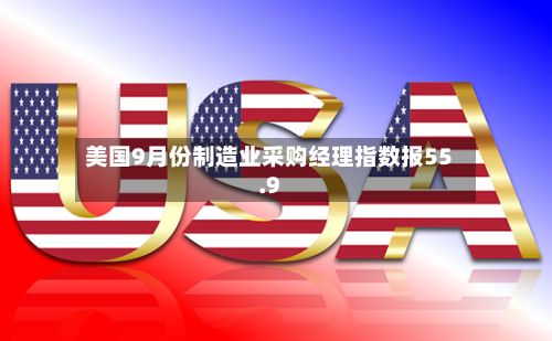 美国9月份制造业采购经理指数报55.9-第2张图片