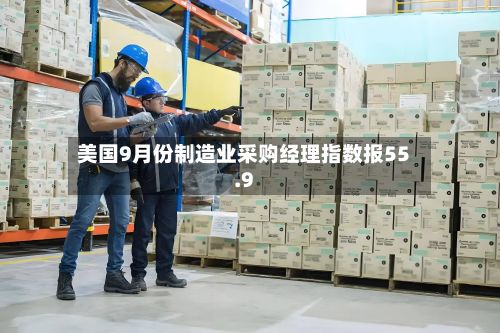 美国9月份制造业采购经理指数报55.9