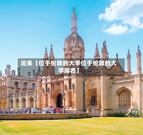 近来【位于伦敦的大学位于伦敦的大学排名】