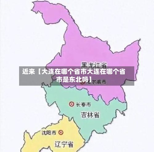 近来【大连在哪个省市大连在哪个省市是东北吗】