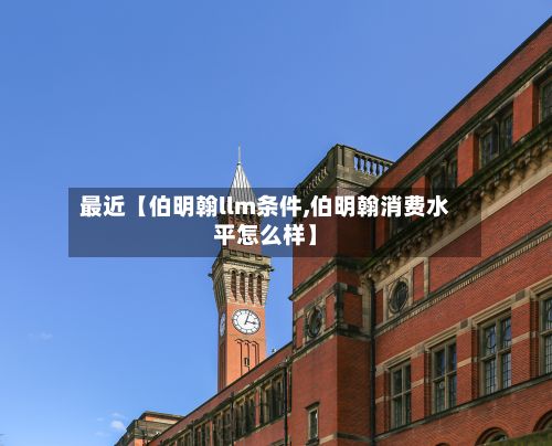 最近【伯明翰llm条件,伯明翰消费水平怎么样】-第2张图片