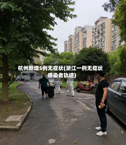 杭州新增5例无症状(浙江一例无症状感染者轨迹)