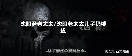 沈阳尹老太太/沈阳老太太儿子扔楼道