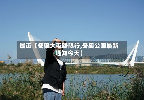 最近【冬奥大屯路限行,冬奥公园最新通知今天】-第2张图片