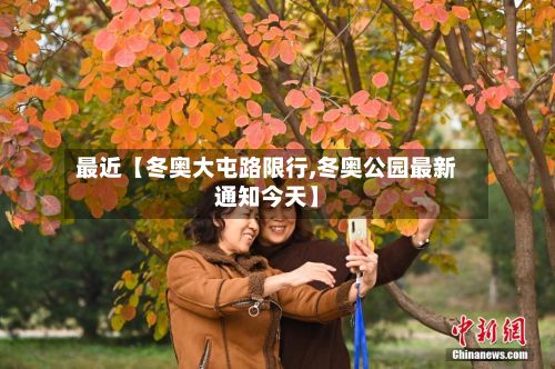 最近【冬奥大屯路限行,冬奥公园最新通知今天】