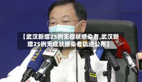 【武汉新增25例无症状感染者,武汉新增25例无症状感染者轨迹公布】
