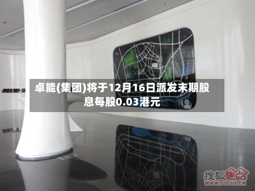 卓能(集团)将于12月16日派发末期股息每股0.03港元-第1张图片