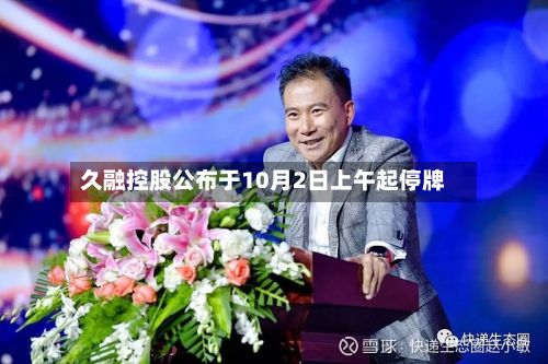 久融控股公布于10月2日上午起停牌-第1张图片