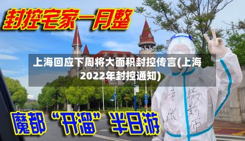 上海回应下周将大面积封控传言(上海2022年封控通知)
