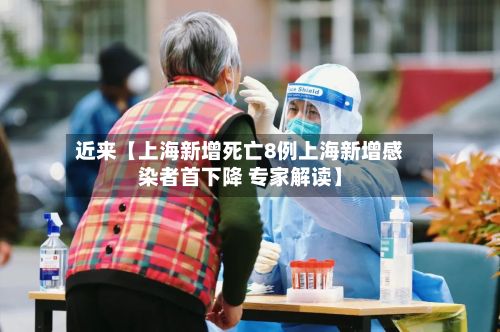 近来【上海新增死亡8例上海新增感染者首下降 专家解读】