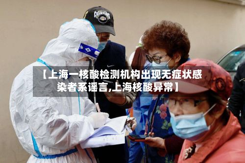 【上海一核酸检测机构出现无症状感染者系谣言,上海核酸异常】