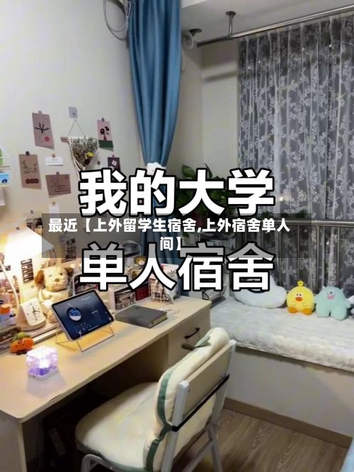 最近【上外留学生宿舍,上外宿舍单人间】-第1张图片