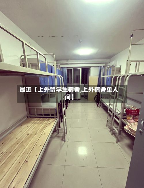最近【上外留学生宿舍,上外宿舍单人间】-第2张图片