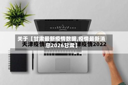 关于【甘肃最新疫情数据,疫情最新消息2026甘肃】