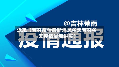 近来【吉林疫情最新消息今天吉林今天疫情最新进展】