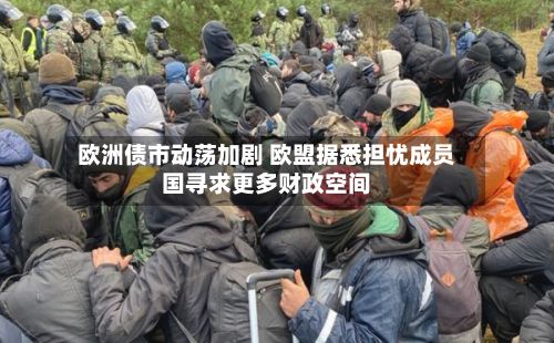 欧洲债市动荡加剧 欧盟据悉担忧成员国寻求更多财政空间