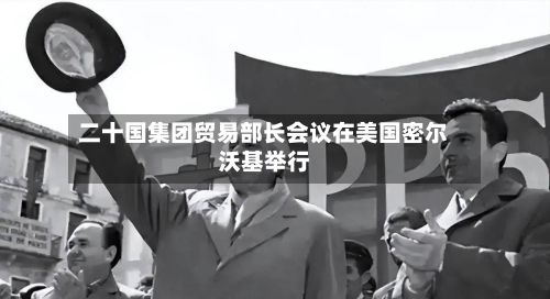 二十国集团贸易部长会议在美国密尔沃基举行-第3张图片