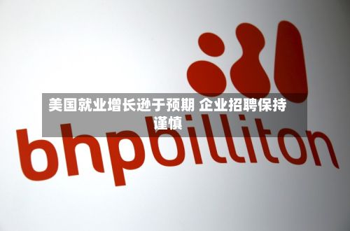 美国就业增长逊于预期 企业招聘保持谨慎-第1张图片