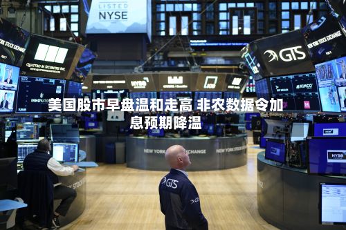 美国股市早盘温和走高 非农数据令加息预期降温-第2张图片
