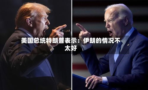 美国总统特朗普表示:伊朗的情况不太好
