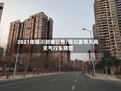 2021年银川封城公告/银川发布大风天气行车预警