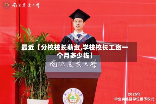 最近【分校校长薪资,学校校长工资一个月多少钱】
