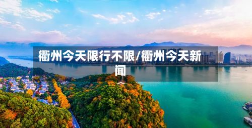 衢州今天限行不限/衢州今天新闻-第2张图片