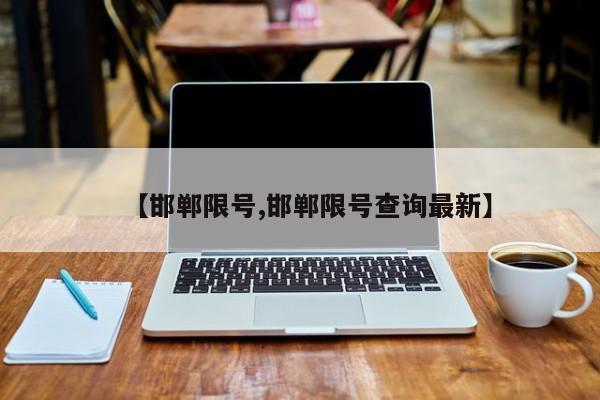 【邯郸限号,邯郸限号查询最新】