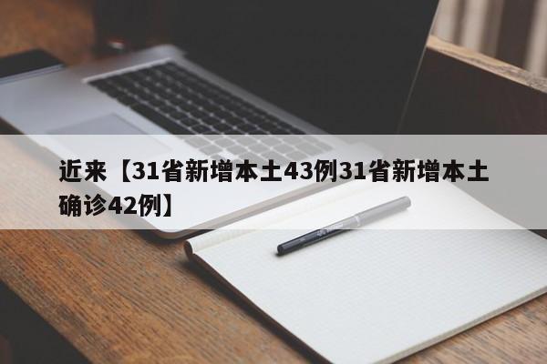 近来【31省新增本土43例31省新增本土确诊42例】