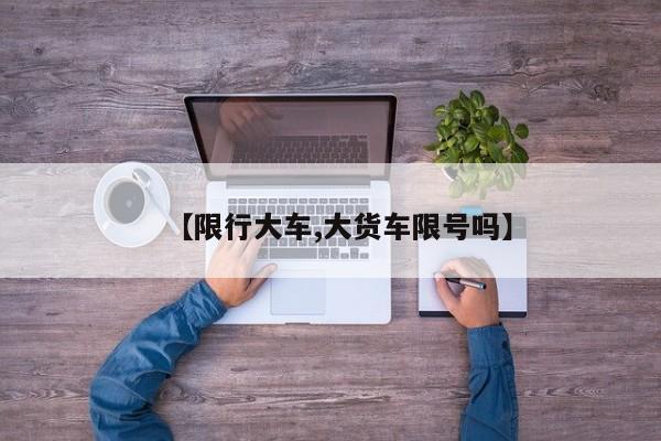 【限行大车,大货车限号吗】