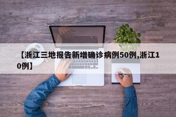 【浙江三地报告新增确诊病例50例,浙江10例】