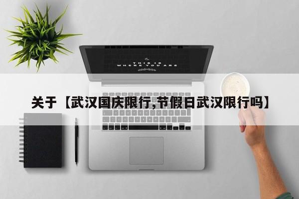 关于【武汉国庆限行,节假日武汉限行吗】