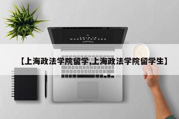 【上海政法学院留学,上海政法学院留学生】