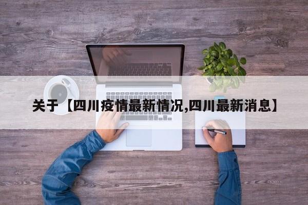 关于【四川疫情最新情况,四川最新消息】