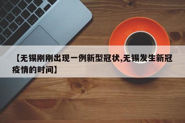 【无锡刚刚出现一例新型冠状,无锡发生新冠疫情的时间】