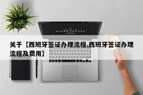 关于【西班牙签证办理流程,西班牙签证办理流程及费用】